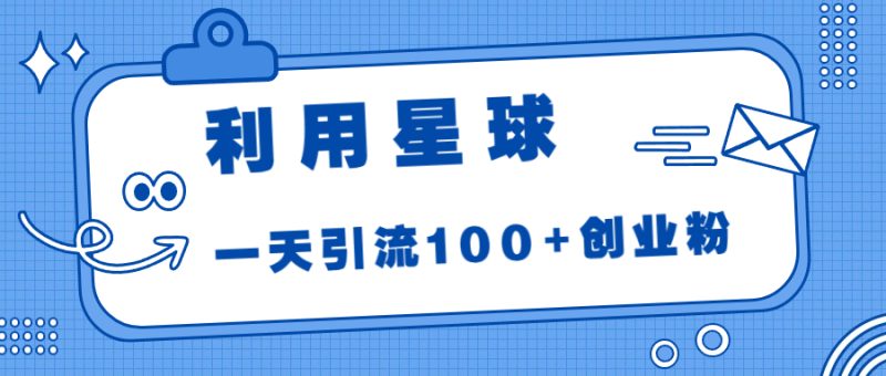 （6937期）利用星球，一天引流100+创业粉！-副业宝典