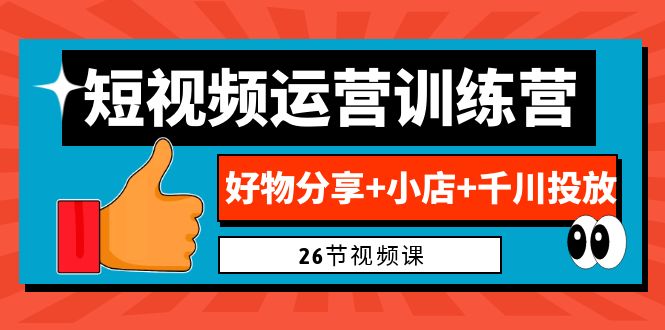 （6947期）0基础短视频运营训练营：好物分享+小店+千川投放（26节视频课）-副业宝典