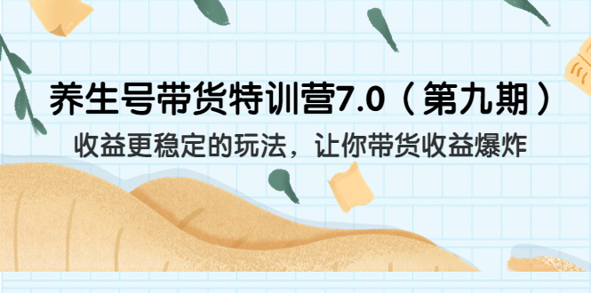 （6923期）养生号带货特训营7.0（第九期）收益更稳定的玩法 让你带货收益爆炸（11节）-副业宝典