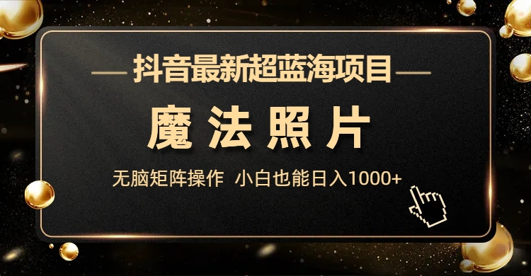 （6951期）抖音最新超蓝海项目，魔法照片，无脑矩阵操作，小白也能日入1000+-副业宝典