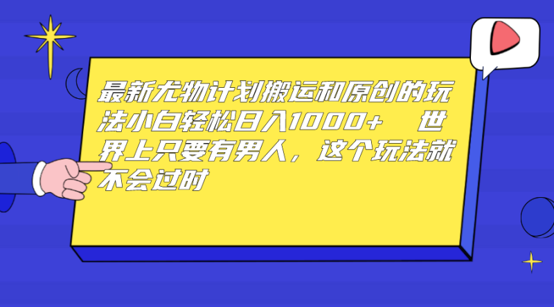 （6949期）最新尤物计划搬运和原创玩法：小白日入1000+ 世上只要有男人，玩法就不过时-副业宝典