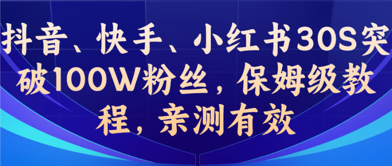 （6647期）教你一招，抖音、快手、小红书30S突破100W粉丝，保姆级教程，亲测有效-副业宝典