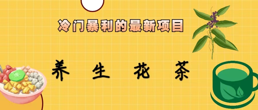 （6653期）冷门暴利的最新项目，养生花茶！七八月是红利期-副业宝典