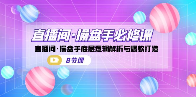 （7133期）直播间·操盘手必修课：直播间·操盘手底层逻辑解析与爆款打造（8节课）-副业宝典