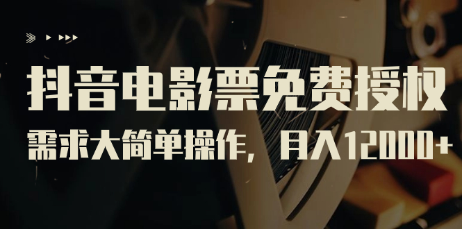 （7140期）抖音电影票免费授权，需求大简单操作，月入12000+（教程+素材打包）-副业宝典