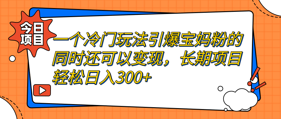 （7147期）一个冷门玩法引爆宝妈粉的同时还可以变现，长期项目轻松日入300+-副业宝典
