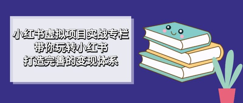 （7252期）小红书虚拟项目实战专栏，带你玩转小红书，打造完善的变现体系-副业宝典