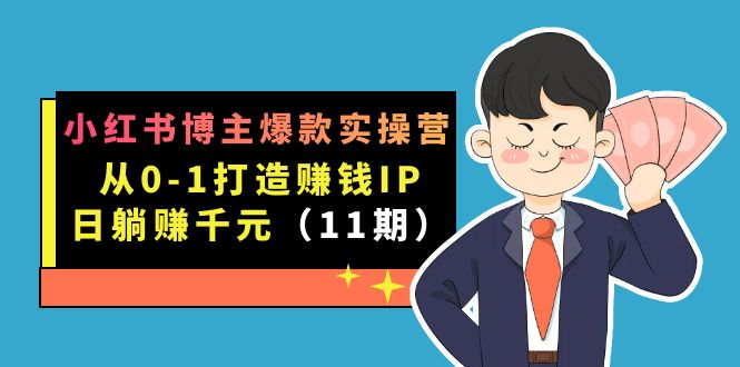 （7424期）小红书博主爆款实操营·第11期：从0-1打造赚钱IP，日躺赚千元，9月完结新课-副业宝典