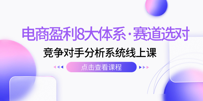 （7528期）电商盈利8大体系·赛道选对，​竞争对手分析系统线上课（12节）-副业宝典