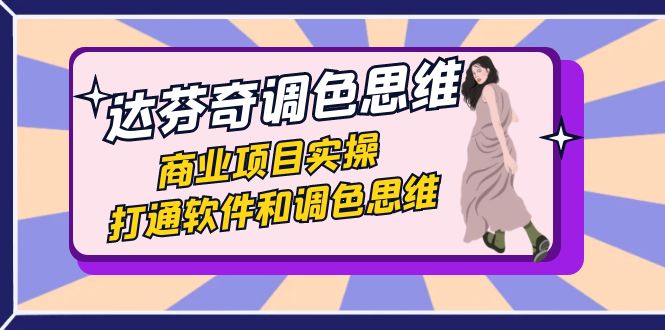 （7563期）达芬奇-调色思维，商业项目实操，打通软件和调色思维（37节课）-副业宝典