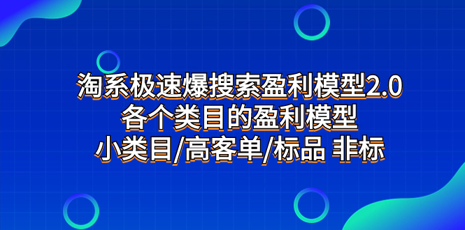 （7737期）淘系极速爆搜索盈利模型2.0，各个类目的盈利模型，小类目/高客单/标品 非标-副业宝典