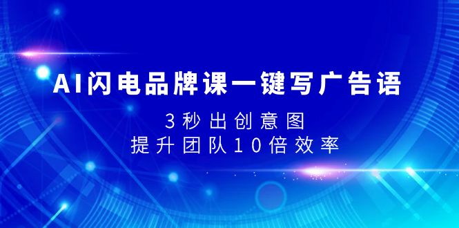 （7783期）AI闪电品牌课一键写广告语，3秒出创意图，提升团队10倍效率-副业宝典