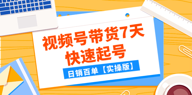 （7774期）某公众号付费文章：视频号带货7天快速起号，日销百单【实操版】-副业宝典