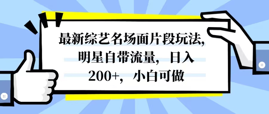 （8114期）最新综艺名场面片段玩法，明星自带流量，日入200+，小白可做-副业宝典