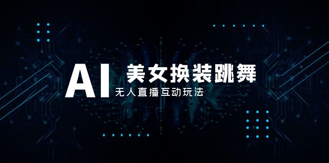 （8210期）抖音最新最火【AI美女换装跳舞】无人直播互动玩法（含全套开播教程+软件…-副业宝典