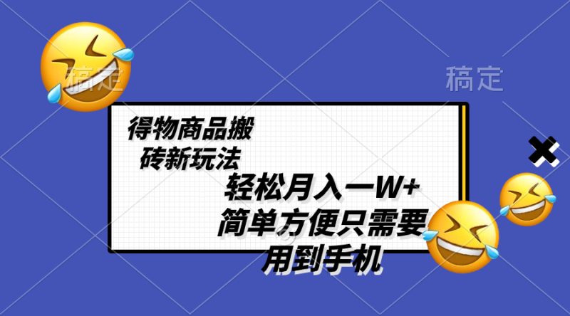 （8360期）轻松月入一W+，得物商品搬砖新玩法，简单方便 一部手机即可 不需要剪辑制作-副业宝典