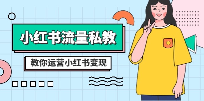 （8381期）小红书-流量私教课：全方位教你运营小红书变现（22节课）-副业宝典
