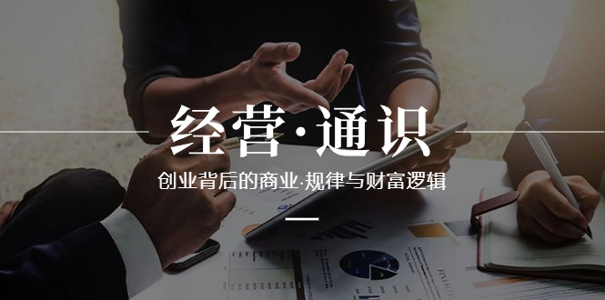（8445期）经营·通识，创业背后的商业·规律与财富逻辑（10节课）-副业宝典