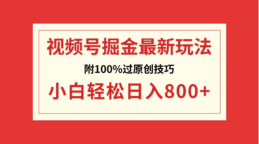 （8826期）视频号掘金，小白轻松日入800+（附100%过原创技巧）-副业宝典