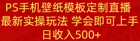 （8843期）PS手机壁纸模板定制直播  最新实操玩法 学会即可上手 日收入500+-副业宝典