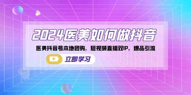（8919期）2024医美如何做抖音，医美抖音号本地团购，短视频直播双IP，爆品引流-副业宝典
