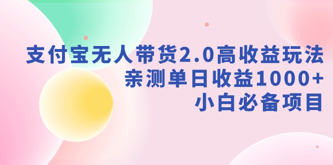 （9018期）支付宝无人带货2.0高收益玩法，亲测单日收益1000+，小白必备项目-副业宝典