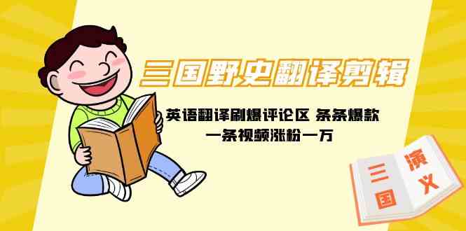 （9264期）三国野史翻译剪辑 英语翻译刷爆评论区 条条爆款一条视频涨粉1w+附888G素材-副业宝典