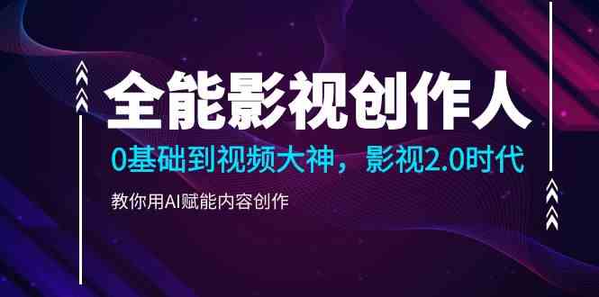 （9271期）全能影视-创作人，0基础到视频大神，影视2.0时代，教你用AI赋能内容创作-副业宝典