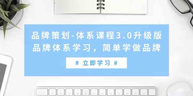 （9284期）品牌策划-体系课程3.0升级版，品牌体系学习，简单学做品牌（高清无水印）-副业宝典