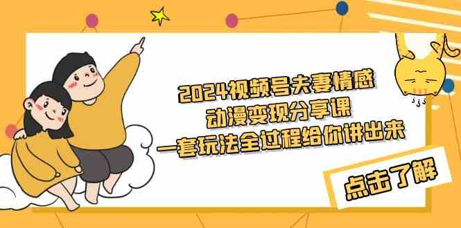 （9266期）2024视频号夫妻情感动漫变现分享课 一套玩法全过程给你讲出来（教程+素材）-副业宝典