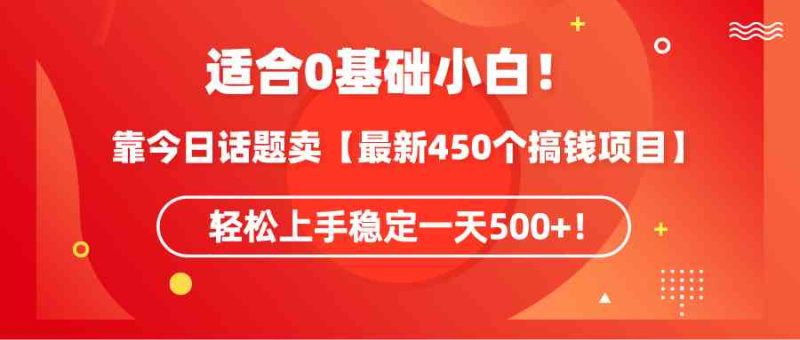 （9268期）适合0基础小白！靠今日话题卖【最新450个搞钱方法】轻松上手稳定一天500+！-副业宝典
