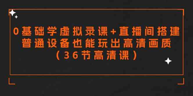 （9285期）零基础学虚拟录课+直播间搭建，普通设备也能玩出高清画质（36节高清课）-副业宝典