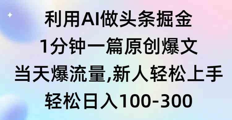 （9307期）利用AI做头条掘金，1分钟一篇原创爆文，当天爆流量，新人轻松上手-副业宝典