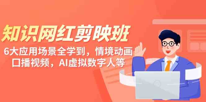 （9302期）知识 网红剪映班，6大应用 场景全学到，情境动画，囗播视频，AI虚拟数字人-副业宝典