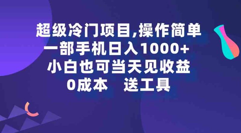 （9291期）超级冷门项目,操作简单，一部手机轻松日入1000+，小白也可当天看见收益-副业宝典