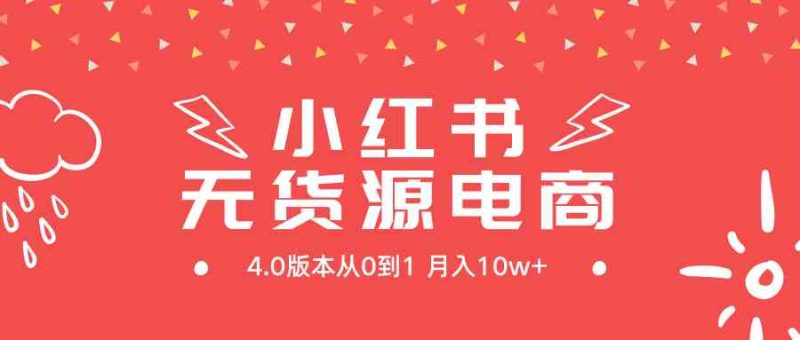 （9317期）小红书无货源新电商4.0版本从0到1月入10w+-副业宝典