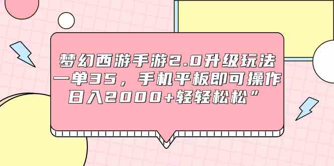 （9303期）梦幻西游手游2.0升级玩法，一单35，手机平板即可操作，日入2000+轻轻松松”-副业宝典