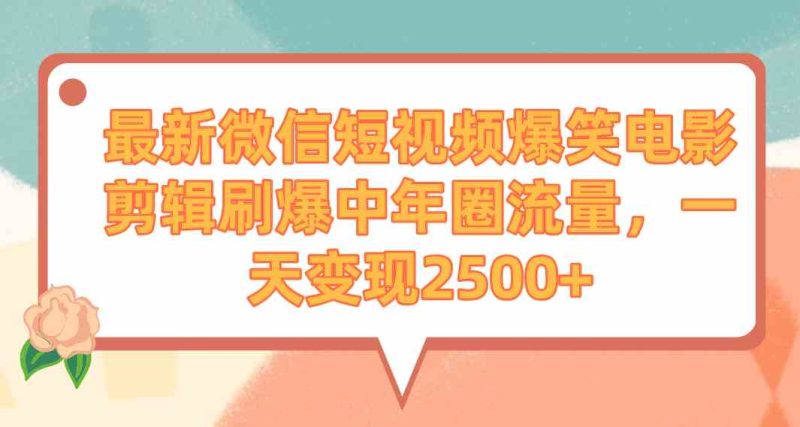 （9310期）最新微信短视频爆笑电影剪辑刷爆中年圈流量，一天变现2500+-副业宝典
