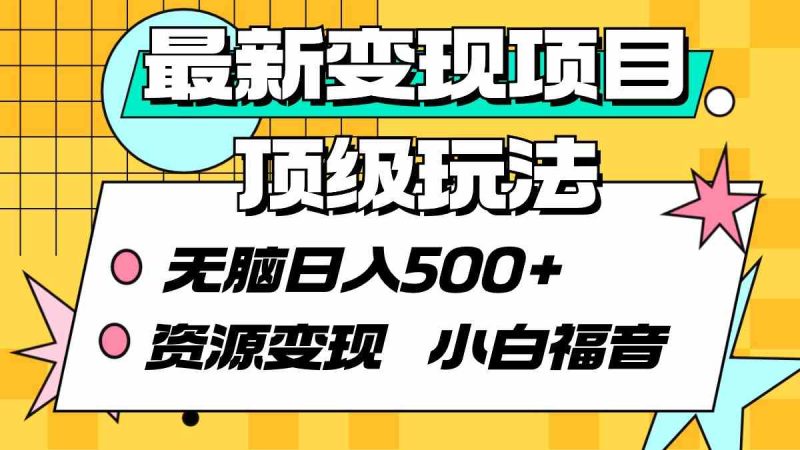（9297期）最新变现项目顶级玩法 无脑日入500+ 资源变现 小白福音-副业宝典
