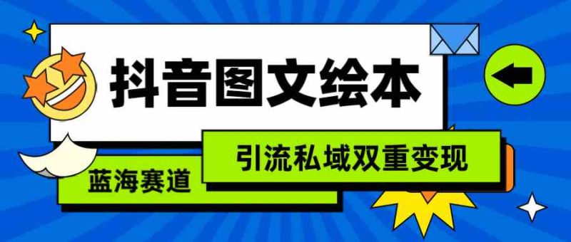 （9309期）抖音图文绘本，简单搬运复制，引流私域双重变现（教程+资源）-副业宝典