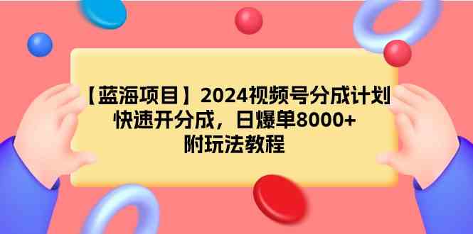 （9308期）【蓝海项目】2024视频号分成计划，快速开分成，日爆单8000+，附玩法教程-副业宝典