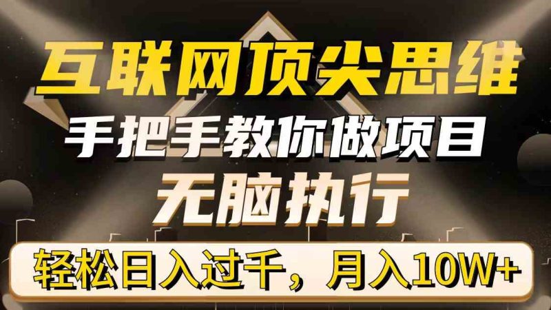 （9311期）互联网顶尖思维，手把手教你做项目，无脑执行，轻松日入过千，月入10W+-副业宝典