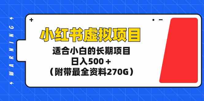 （9338期）小红书虚拟项目，适合小白的长期项目，日入500＋（附带最全资料270G）-副业宝典