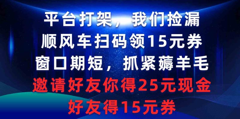 （9316期）平台打架我们捡漏，顺风车扫码领15元券，窗口期短抓紧薅羊毛，邀请好友…-副业宝典