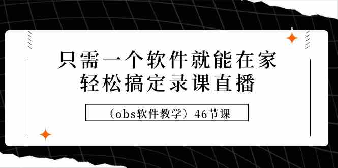 （9336期）只需一个软件就能在家轻松搞定录课直播（obs软件教学）46节课-副业宝典