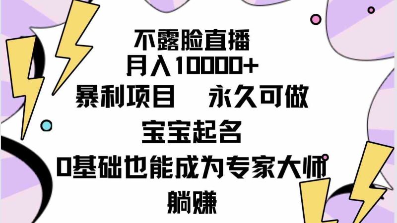 （9326期）不露脸直播，月入10000+暴利项目，永久可做，宝宝起名（详细教程+软件）-副业宝典