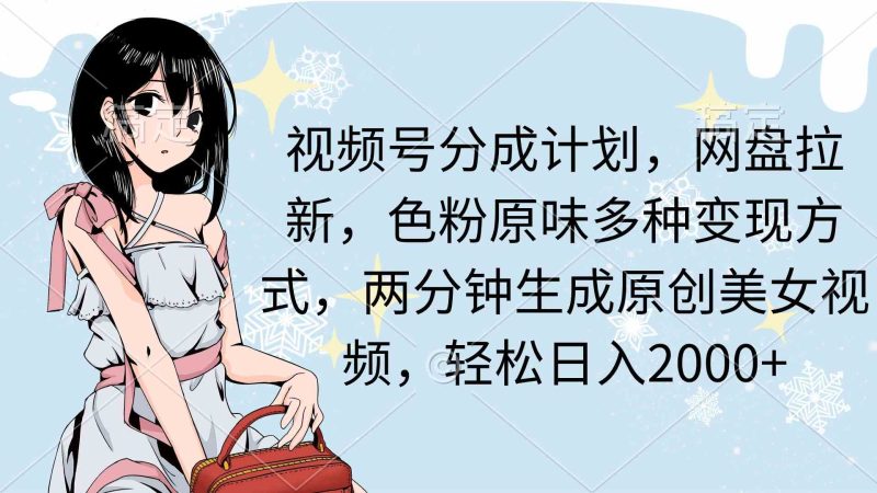 （9367期）视频号分成计划，网盘拉新，色粉原味多种变现方式，两分钟生成原创美女…-副业宝典