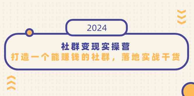 （9349期）社群变现实操营，打造一个能赚钱的社群，落地实战干货，尤其适合知识变现-副业宝典