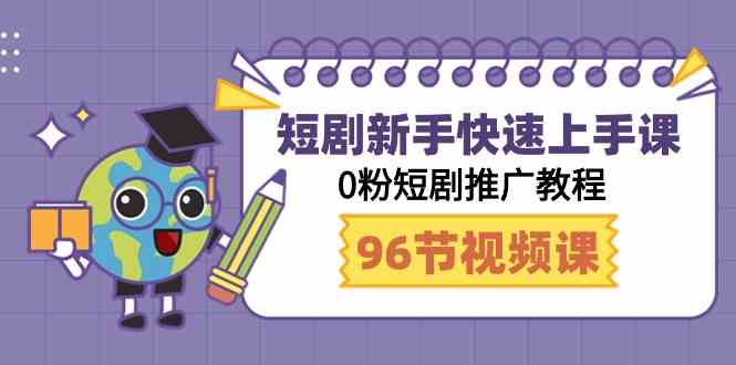 （9355期）短剧新手快速上手课，0粉短剧推广教程（98节视频课）-副业宝典