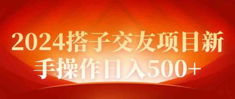 （9345期）2024同城交友项目新手操作日入500+-副业宝典